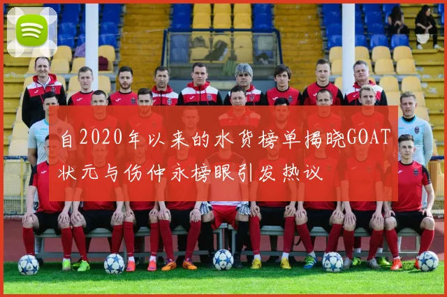 自2020年以来的水货榜单揭晓GOAT状元与伤仲永榜眼引发热议