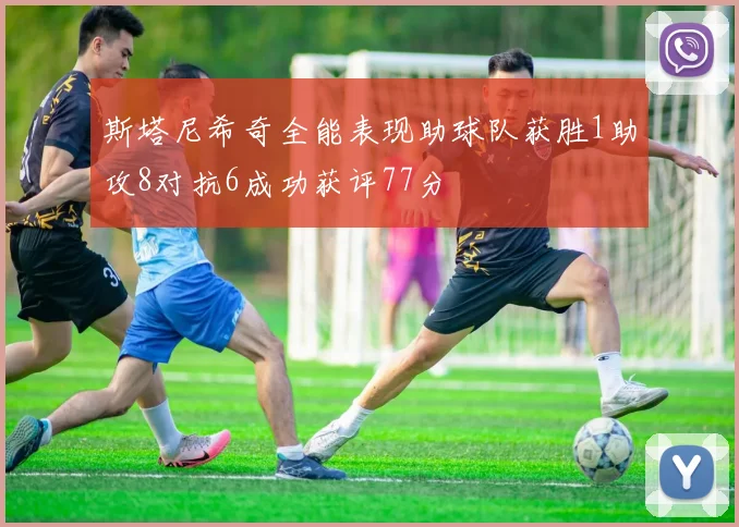 斯塔尼希奇全能表现助球队获胜1助攻8对抗6成功获评77分
