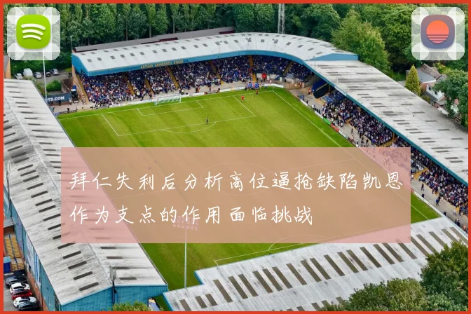 拜仁失利后分析高位逼抢缺陷凯恩作为支点的作用面临挑战