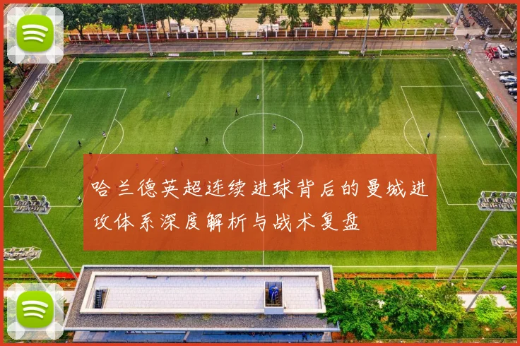 哈兰德英超连续进球背后的曼城进攻体系深度解析与战术复盘