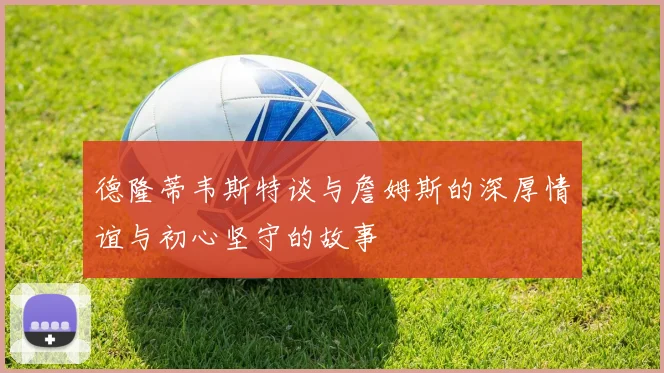 德隆蒂韦斯特谈与詹姆斯的深厚情谊与初心坚守的故事